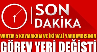 Van’da 5 kaymakam ve iki vali yardımcısının görev yeri değişti