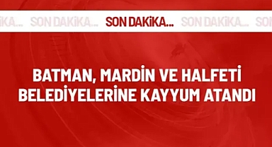 Batman, Mardin ve Halfeti belediyelerine kayyum atandı