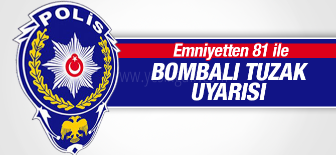 Emniyet'ten 81 ile bombalı tuzak uyarısı