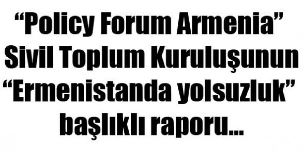 Policy Forum Armenia sivil toplum kuruluşunun STK Ermenistanda yolsuzluk başlıklı raporu