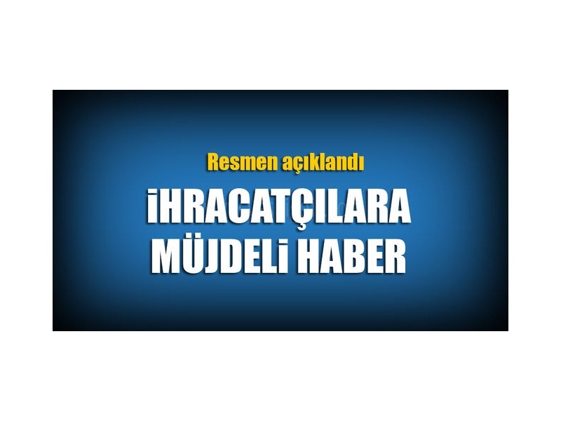 İHRACATÇILARIMIZA MÜJDE
