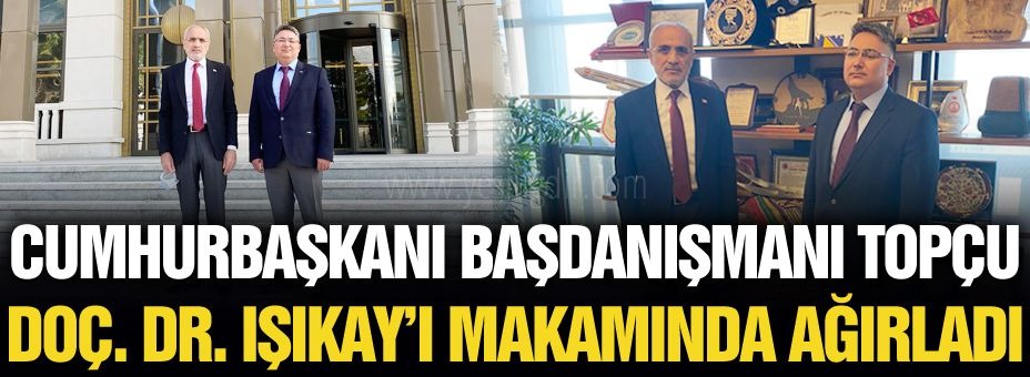 Cumhurbaşkanı Başdanışmanı Topçu Doç Dr Işıkayı makamında ağırladı